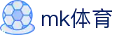 MK体育 (mksports)官网 - 足球篮球综合体育新闻速递中心